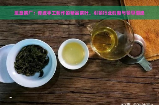 班章茶厂：传统手工制作的精品茶叶，引领行业创新与领导潮流