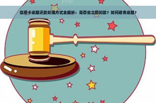 信用卡逾期还款处理方式全解析：是否会立即扣款？如何避免逾期？