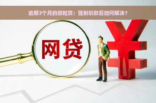 逾期3个月的微粒贷：强制划款后如何解决？