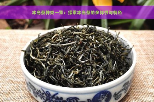 冰岛茶种类一览：探索冰岛茶的多样性与特色