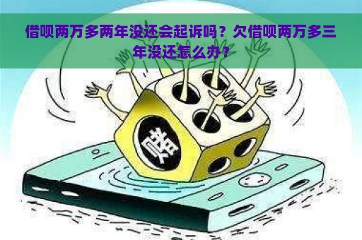 借呗两万多两年没还会起诉吗？欠借呗两万多三年没还怎么办？