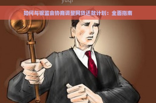 如何与银监会协商调整网贷还款计划：全面指南