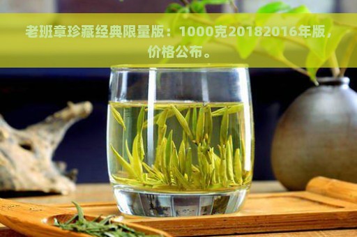 老班章珍藏经典限量版：1000克20182016年版，价格公布。