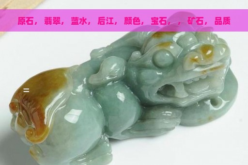 原石， 翡翠， 蓝水， 后江， 颜色， 宝石， ， 矿石， 品质