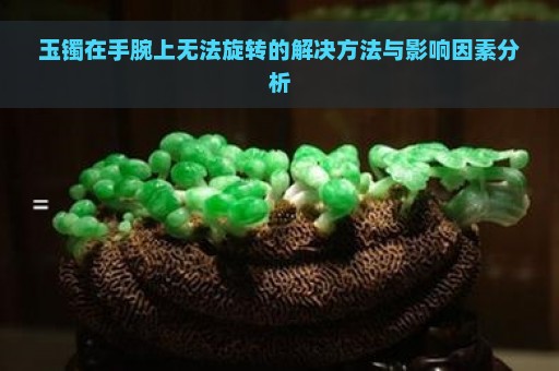 玉镯在手腕上无法旋转的解决方法与影响因素分析