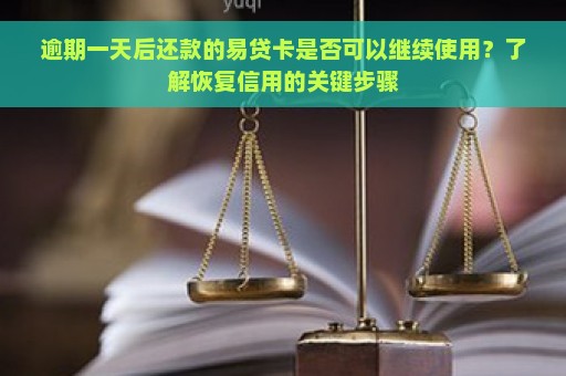 逾期一天后还款的易贷卡是否可以继续使用？了解恢复信用的关键步骤