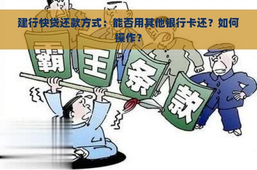 建行快贷还款方式：能否用其他银行卡还？如何操作？