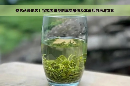 茶名还是地名？探究老班章的真实身份及其背后的历与文化