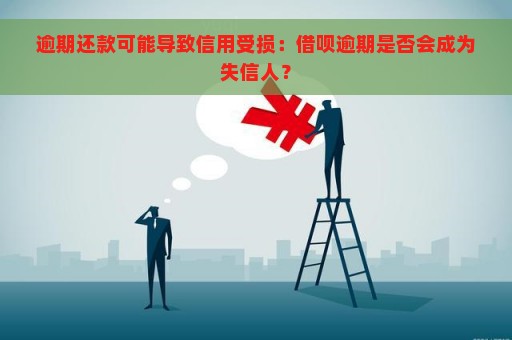 逾期还款可能导致信用受损：借呗逾期是否会成为失信人？