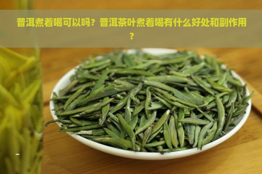 普洱煮着喝可以吗？普洱茶叶煮着喝有什么好处和副作用？