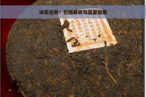 冰岛古茶：价格解析与品鉴指南