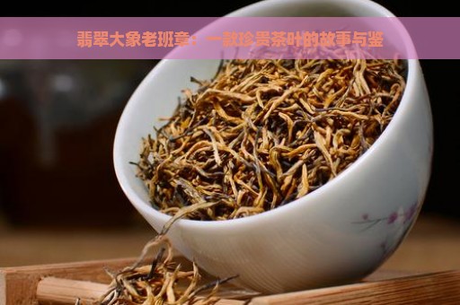 翡翠大象老班章：一款珍贵茶叶的故事与鉴