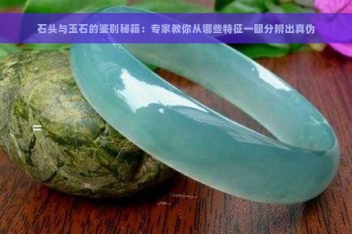 石头与玉石的鉴别秘籍：专家教你从哪些特征一眼分辨出真伪