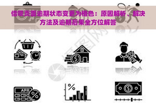 借呗页面逾期状态变更为橙色：原因解析、解决方法及逾期后果全方位解答