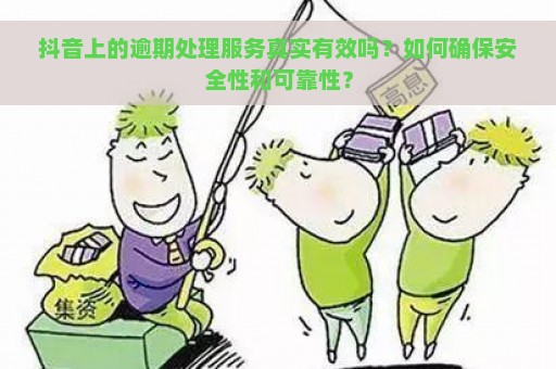 抖音上的逾期处理服务真实有效吗？如何确保安全性和可靠性？