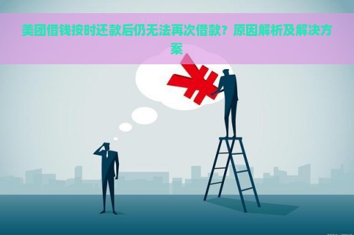 美团借钱按时还款后仍无法再次借款？原因解析及解决方案