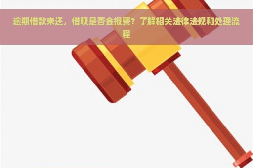 逾期借款未还，借呗是否会报警？了解相关法律法规和处理流程