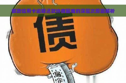 邮政信用卡逾期还款协商困难的深层次原因解析