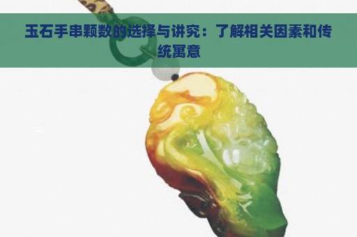 玉石手串颗数的选择与讲究：了解相关因素和传统寓意