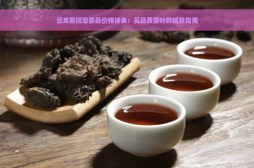 云龙茶班章茶品价格详表：高品质茶叶的精致指南