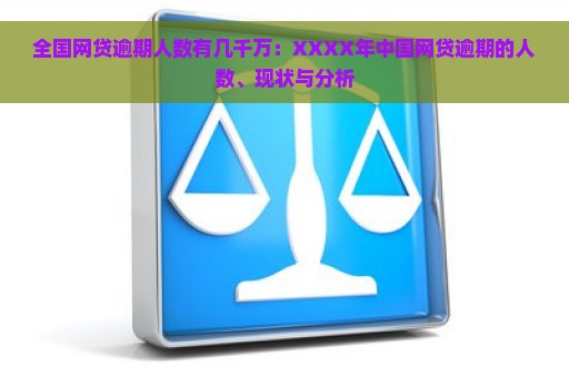 全国网贷逾期人数有几千万：XXXX年中国网贷逾期的人数、现状与分析