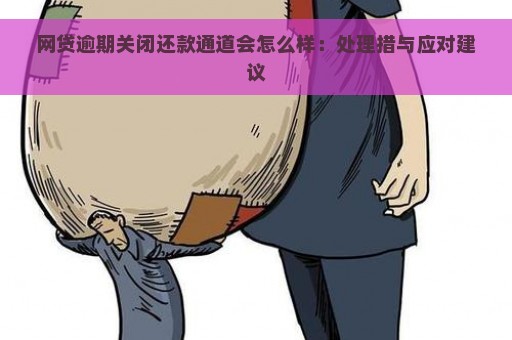 网贷逾期关闭还款通道会怎么样：处理措与应对建议