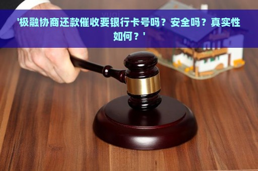 '极融协商还款催收要银行卡号吗？安全吗？真实性如何？'