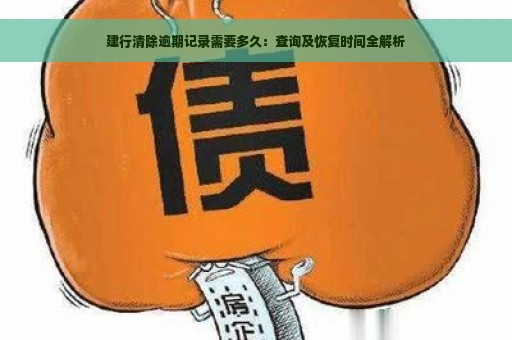 建行清除逾期记录需要多久：查询及恢复时间全解析