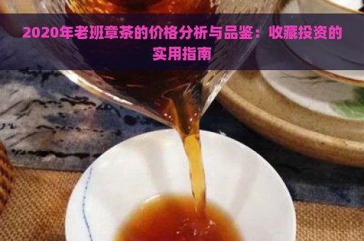 2020年老班章茶的价格分析与品鉴：收藏投资的实用指南