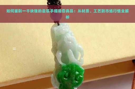 如何鉴别一千块钱的翡翠手镯是否真品：从材质、工艺到市场行情全解析