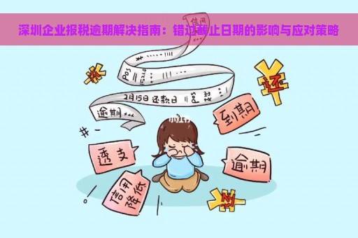 深圳企业报税逾期解决指南：错过截止日期的影响与应对策略