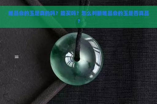 唯品会的玉是真的吗？能买吗？怎么判断唯品会的玉是否真品？