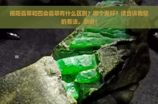 揭阳翡翠和四会翡翠有什么区别？哪个更好？请告诉我您的看法。谢谢！