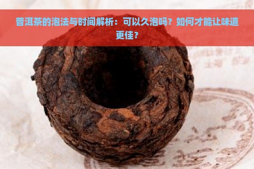 普洱茶的泡法与时间解析：可以久泡吗？如何才能让味道更佳？