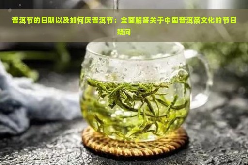 普洱节的日期以及如何庆普洱节：全面解答关于中国普洱茶文化的节日疑问