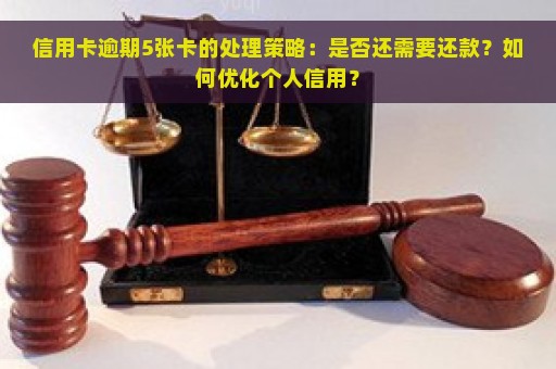 信用卡逾期5张卡的处理策略：是否还需要还款？如何优化个人信用？