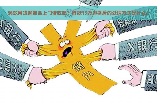 蚂蚁网贷逾期会上门催收吗？借款15万逾期后的处理方式是什么？