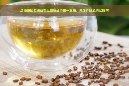 勐海茶区老班章普洱茶精品价格一览表，详细介绍及购买指南