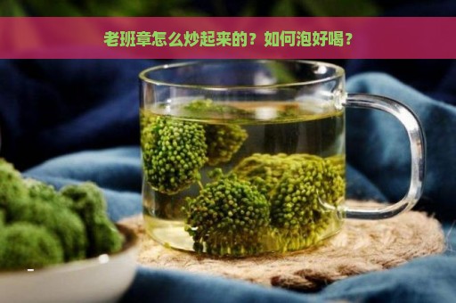 老班章怎么炒起来的？如何泡好喝？