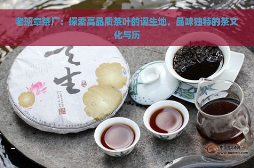 老班章茶厂：探索高品质茶叶的诞生地，品味独特的茶文化与历