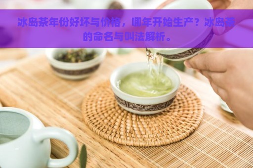 冰岛茶年份好坏与价格，哪年开始生产？冰岛茶的命名与叫法解析。