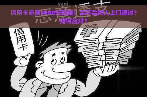 信用卡逾期3000元后果：会不会有人上门追讨？如何应对？