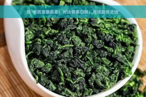 新 '老班章茶品鉴：对比各家口感，寻找最优之选'