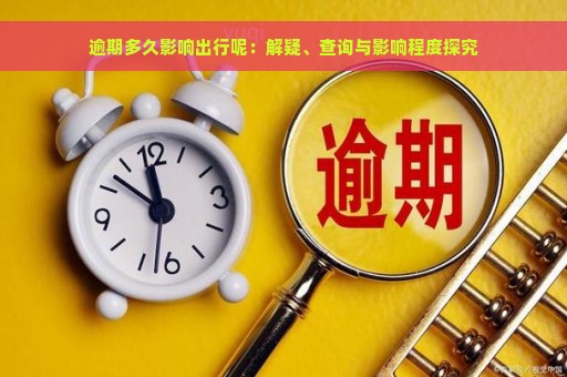 逾期多久影响出行呢：解疑、查询与影响程度探究