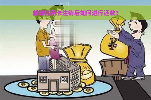 邮政信用卡注销后如何进行还款？