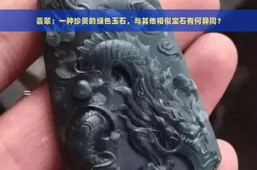 翡翠：一种珍贵的绿色玉石，与其他相似宝石有何异同？