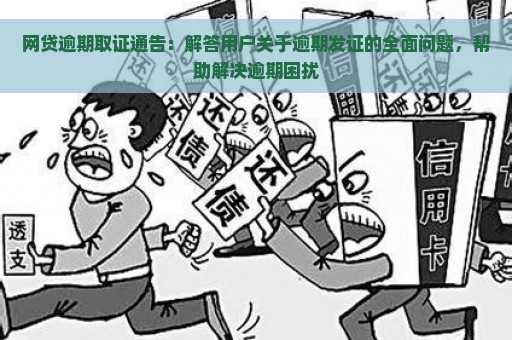 网贷逾期取证通告：解答用户关于逾期发证的全面问题，帮助解决逾期困扰