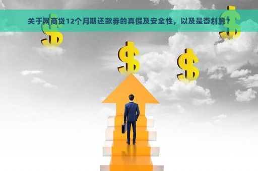 关于网商贷12个月期还款券的真假及安全性，以及是否划算？