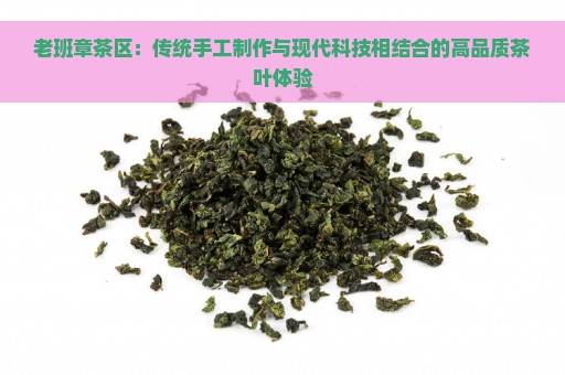 老班章茶区：传统手工制作与现代科技相结合的高品质茶叶体验