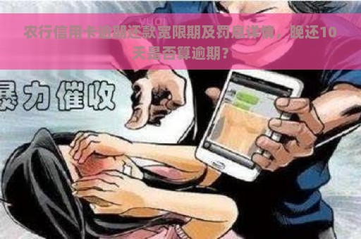 农行信用卡逾期还款宽限期及罚息详情，晚还10天是否算逾期？